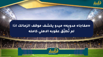 «مفاجأة مدوية» ميدو يكشف موقف الزمالك إذا لم تُطبَّق عقوبة الأهلي كاملة
